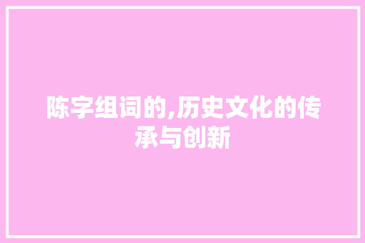 陈字组词的,历史文化的传承与创新