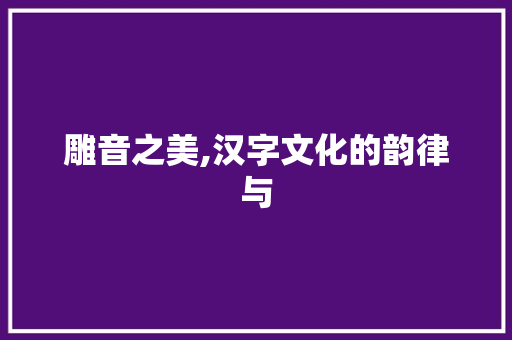 雕音之美,汉字文化的韵律与