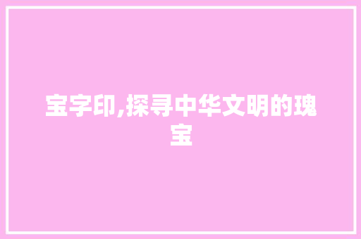 宝字印,探寻中华文明的瑰宝