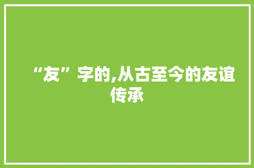 “友”字的,从古至今的友谊传承