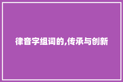 律音字组词的,传承与创新