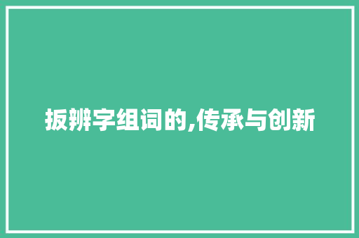 扳辨字组词的,传承与创新