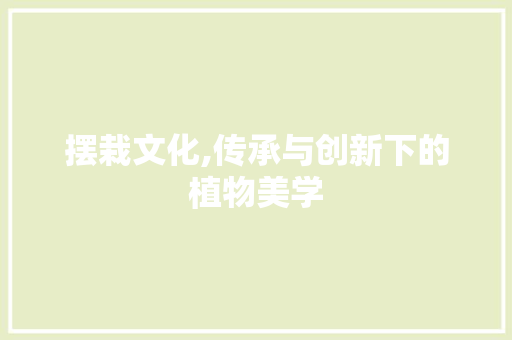 摆栽文化,传承与创新下的植物美学