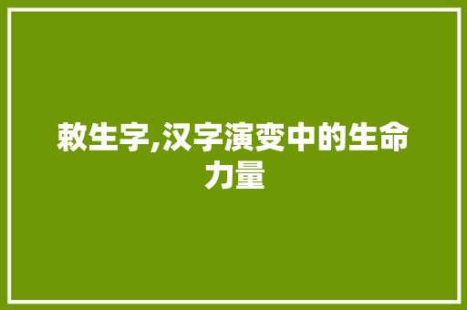 敕生字,汉字演变中的生命力量