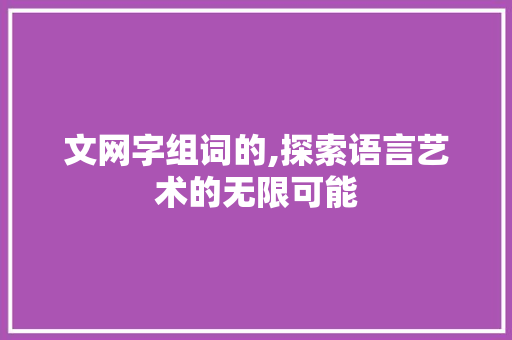 文网字组词的,探索语言艺术的无限可能