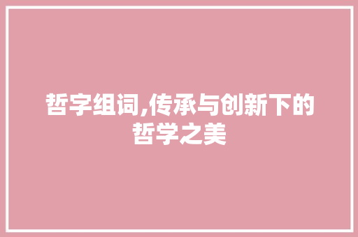 哲字组词,传承与创新下的哲学之美