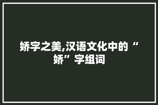 娇字之美,汉语文化中的“娇”字组词