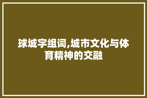 球城字组词,城市文化与体育精神的交融