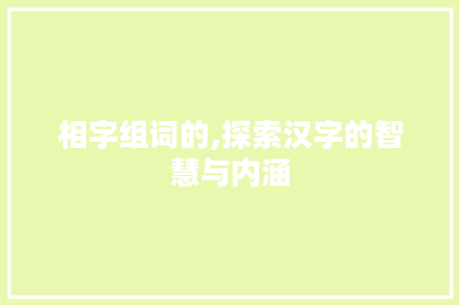 相字组词的,探索汉字的智慧与内涵