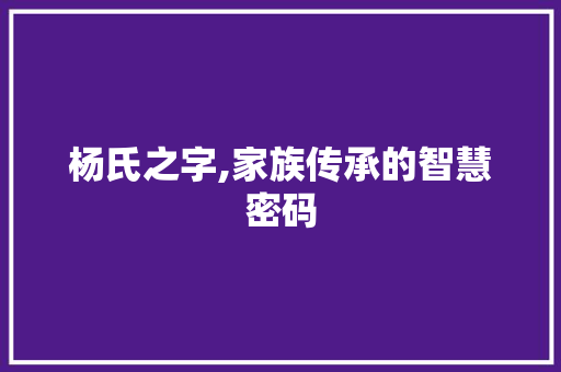 杨氏之字,家族传承的智慧密码