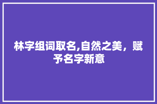 林字组词取名,自然之美,赋予名字新意
