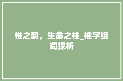 椎之韵，生命之柱_椎字组词探析