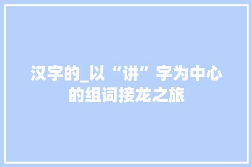 汉字的_以“讲”字为中心的组词接龙之旅
