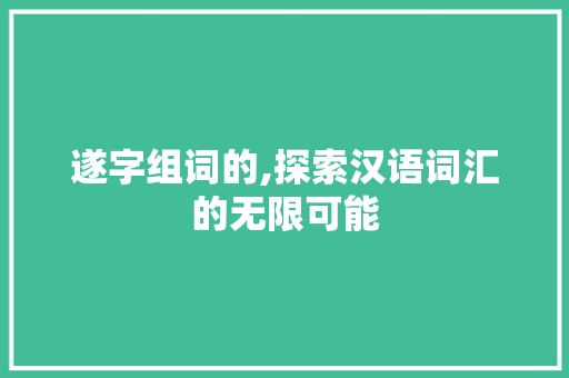 遂字组词的,探索汉语词汇的无限可能