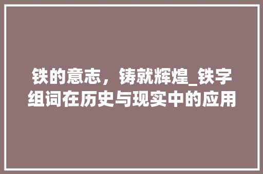 铁的意志，铸就辉煌_铁字组词在历史与现实中的应用