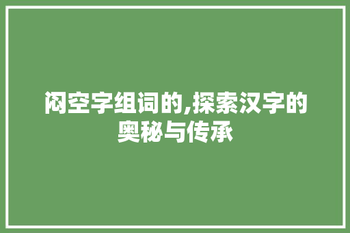 闷空字组词的,探索汉字的奥秘与传承