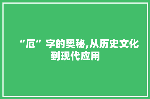“厄”字的奥秘,从历史文化到现代应用