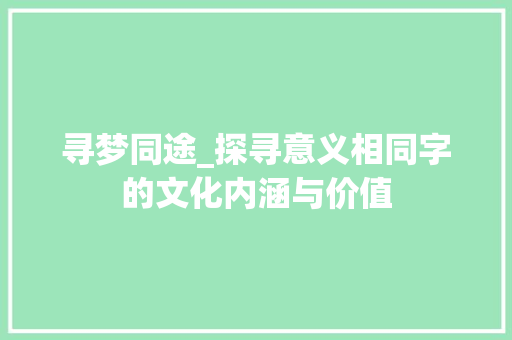 寻梦同途_探寻意义相同字的文化内涵与价值