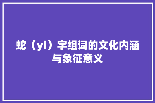 蛇（yi）字组词的文化内涵与象征意义