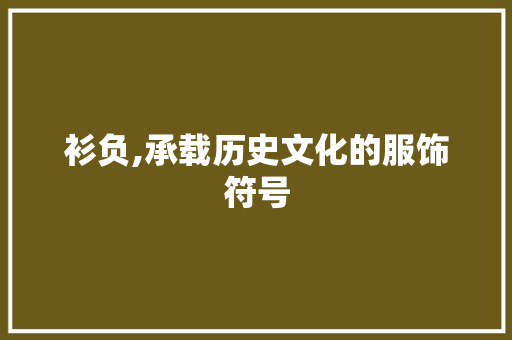 衫负,承载历史文化的服饰符号