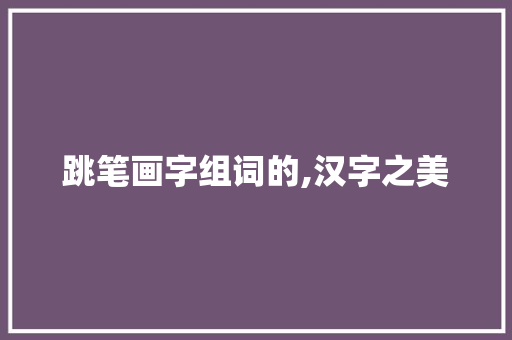 跳笔画字组词的,汉字之美