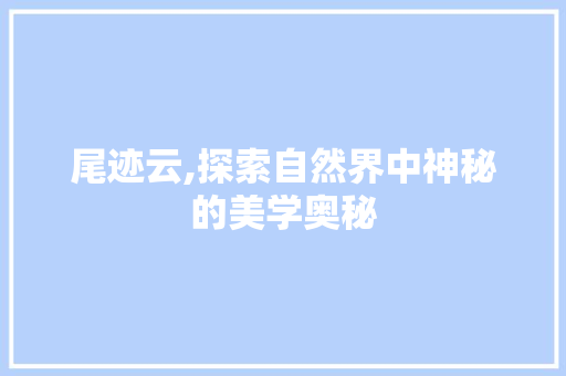 尾迹云,探索自然界中神秘的美学奥秘