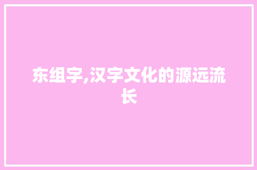 东组字,汉字文化的源远流长