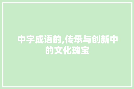 中字成语的,传承与创新中的文化瑰宝