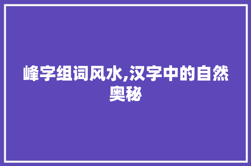 峰字组词风水,汉字中的自然奥秘