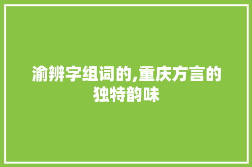 渝辨字组词的,重庆方言的独特韵味