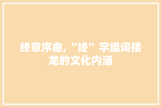 终章序曲,“终”字组词接龙的文化内涵
