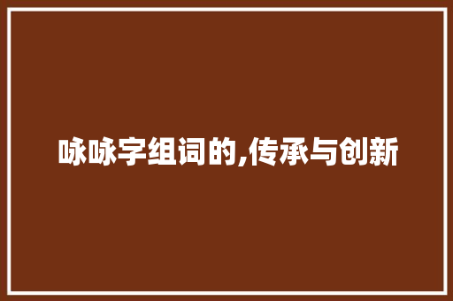 咏咏字组词的,传承与创新