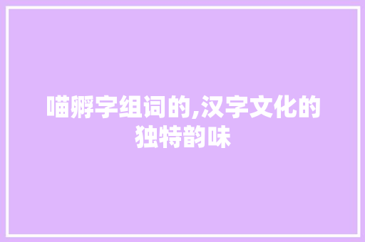 喵孵字组词的,汉字文化的独特韵味