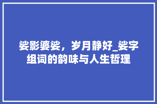 娑影婆娑，岁月静好_娑字组词的韵味与人生哲理