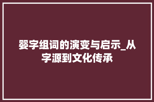 婴字组词的演变与启示_从字源到文化传承