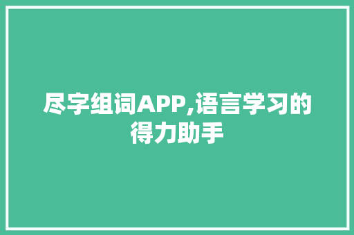 尽字组词APP,语言学习的得力助手