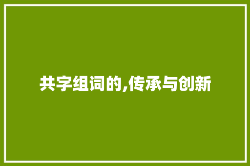 共字组词的,传承与创新