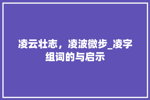 凌云壮志，凌波微步_凌字组词的与启示