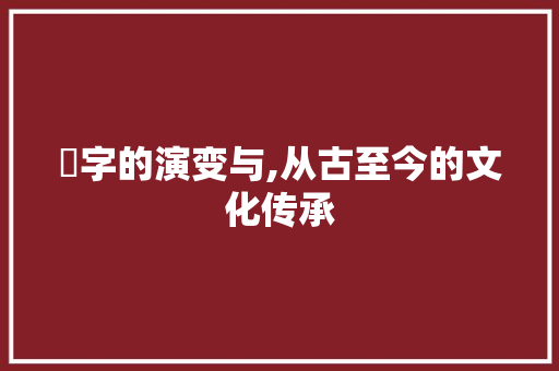 挒字的演变与,从古至今的文化传承