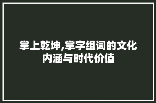 掌上乾坤,掌字组词的文化内涵与时代价值