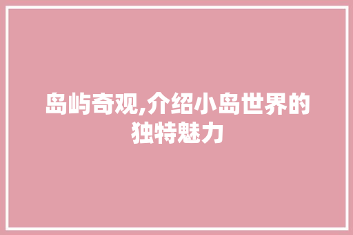 岛屿奇观,介绍小岛世界的独特魅力