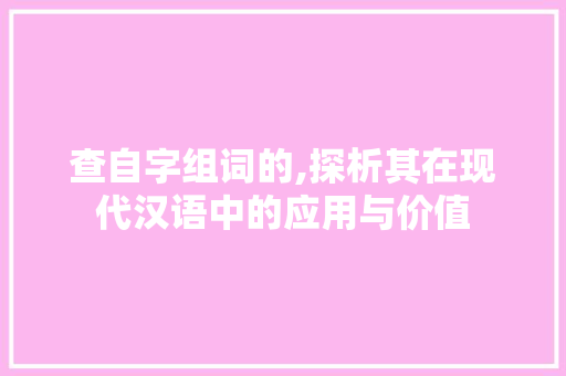 查自字组词的,探析其在现代汉语中的应用与价值