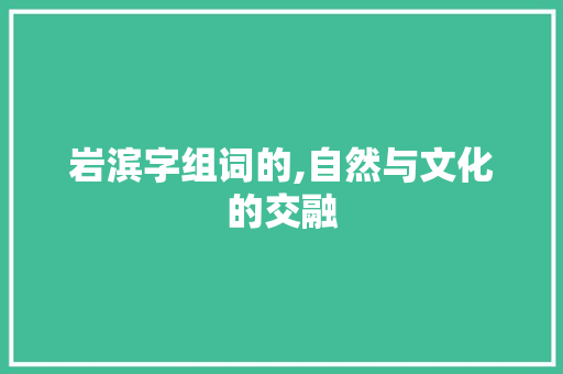 岩滨字组词的,自然与文化的交融
