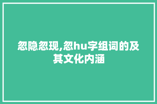 忽隐忽现,忽hu字组词的及其文化内涵