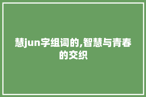 慧jun字组词的,智慧与青春的交织