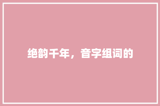 绝韵千年，音字组词的
