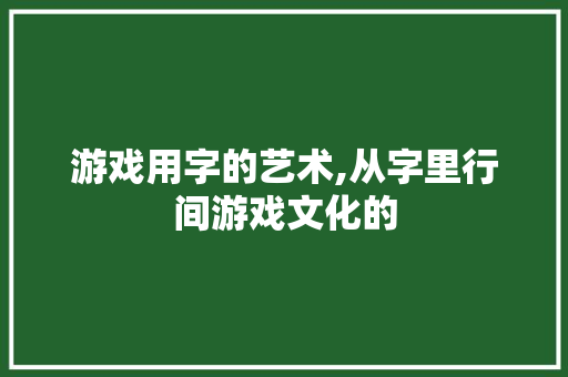 游戏用字的艺术,从字里行间游戏文化的