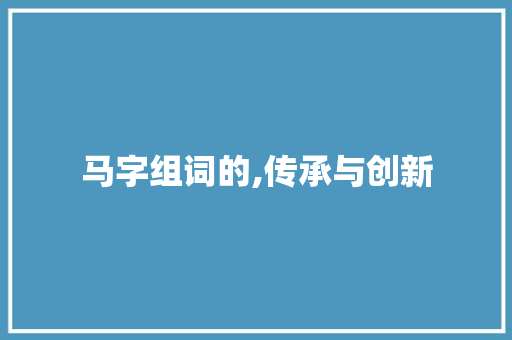 马字组词的,传承与创新