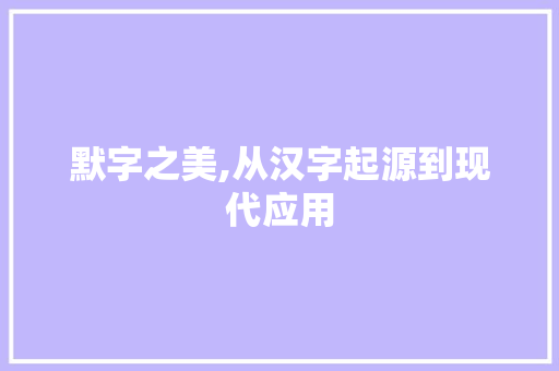 默字之美,从汉字起源到现代应用