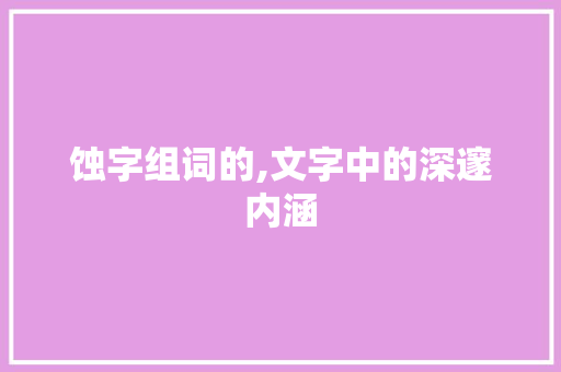 蚀字组词的,文字中的深邃内涵